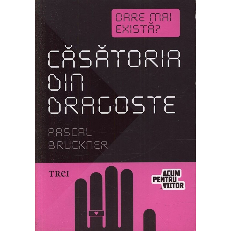 Casatoria din dragoste. Oare mai exista' - Pascal Bruckner