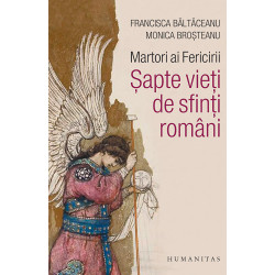 Martori ai fericirii. Sapte vieti de sfinti romani - Francisca Baltaceanu, Monica Brosteanu