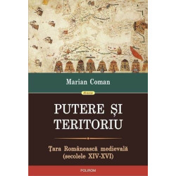 Putere si teritoriu. Tara Romaneasca medievala (secolele XIV-XVI) - Marian Coman