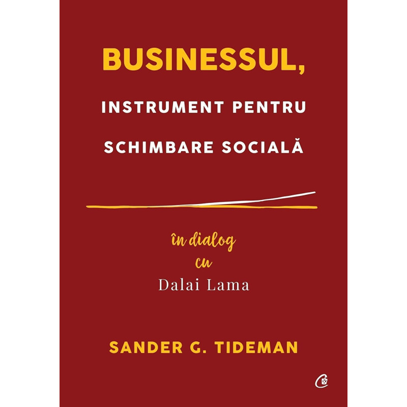 Businessul, instrument pentru schimbare sociala. In dialog cu Dalai Lama - Sander G. Tideman