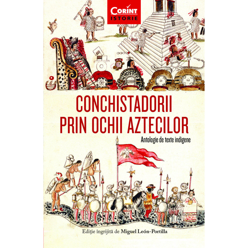 Conchistadorii prin ochii aztecilor. Antologie de texte indigene - Miguel Leon-Portilla