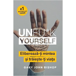 Unfu*k Yourself. Elibereaza-ti mintea si traieste-ti viata - Gary John Bishop