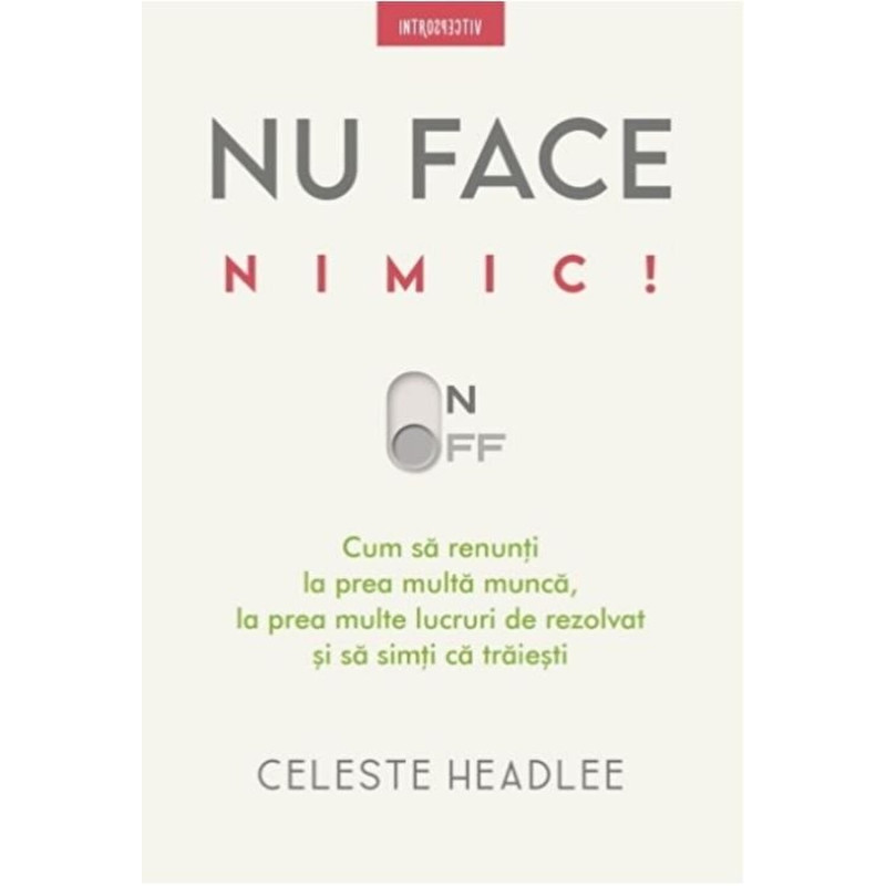 Nu face nimic! Cum sa renunti la prea multa munca, la prea multe lucruri de rezolvat si sa simti ca traiesti - Celeste Headlee