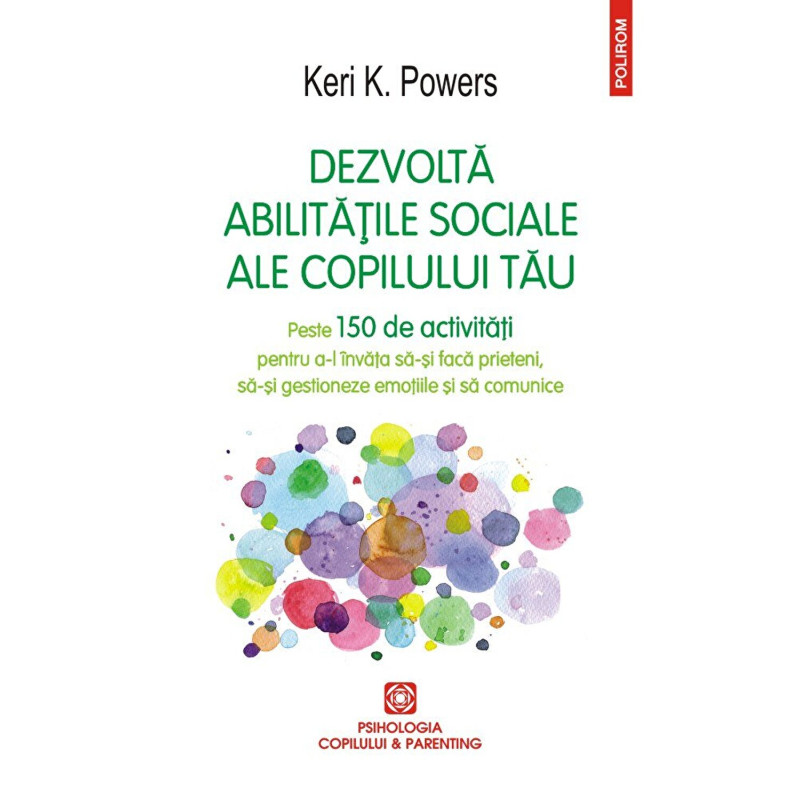 Dezvolta abilitatile sociale ale copilului tau. Peste 150 de activitati pentru a-l invata sa-si faca prieteni, sa-si gestioneze 