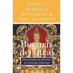Bucuria de a trai. Descifrarea secretului si a stiintei fericirii - Yongey Mingyur Rinpoche, Eric Swanson