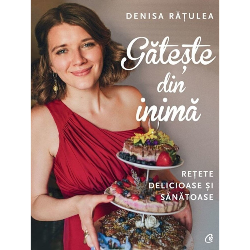 Gateste din inima. Retete delicioase si sanatoase - Denisa Ratulea