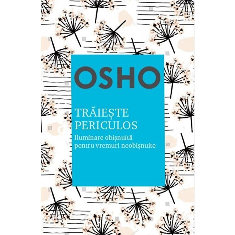 Osho. Traieste periculos. Iluminare obisnuita pentru vremuri neobisnuite. Reeditare - Osho