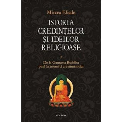 Istoria credintelor si ideilor religioase. De la Gautama Buddha pana la triumful crestinismului. Vol. II - Mircea Eliade