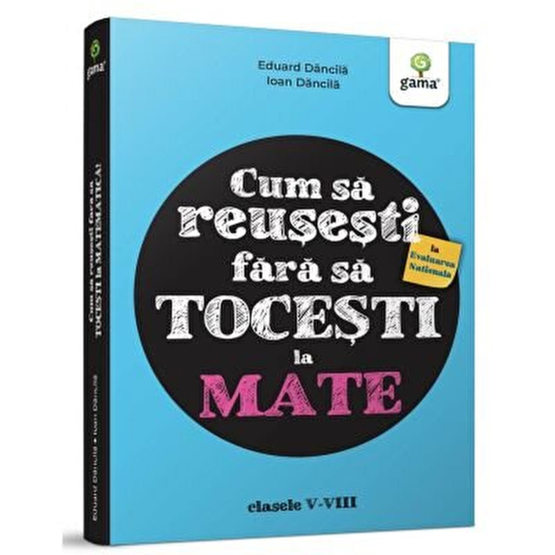 Cum sa reusesti la Evaluarea Nationala fara sa tocesti la mate. Clasele V-VIII - Eduard Dancila, Ioan Dancila