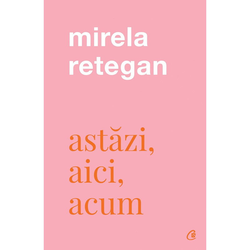 Astăzi, aici, acum - Mirela Retegan