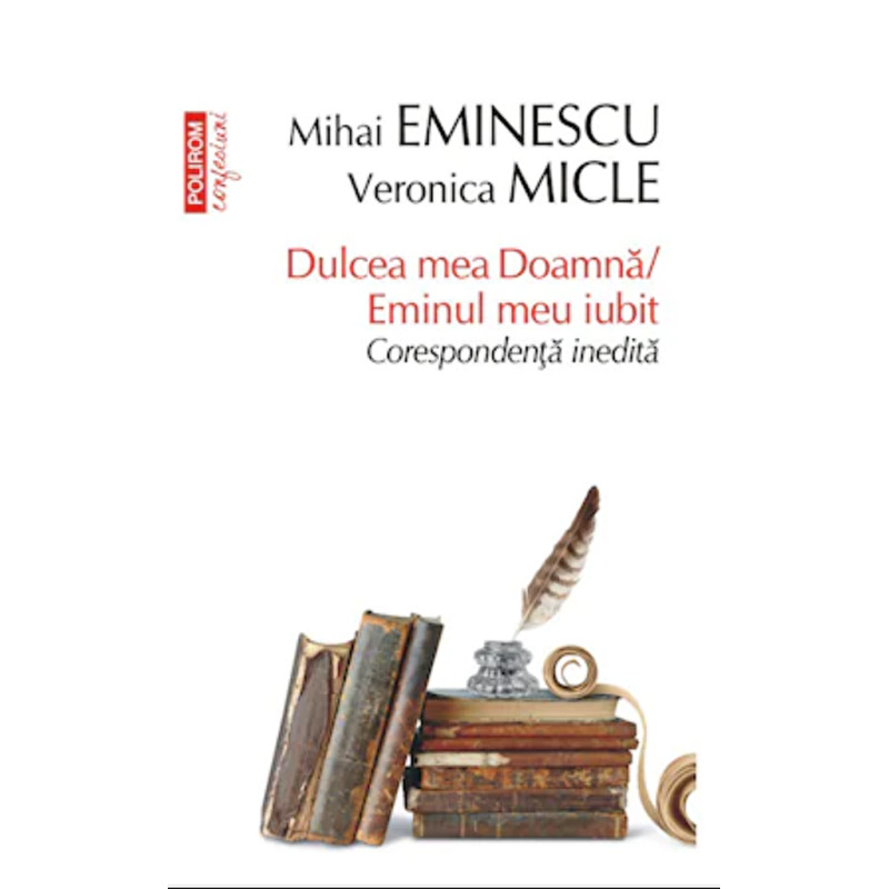 Dulcea mea Doamna. Eminul meu iubit. Corespondenta inedita - Mihai Eminescu, Veronica Micle