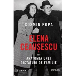 Elena Ceausescu sau anatomia unei dictaturi de familie - Cosmin Popa