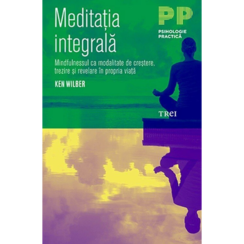 Meditatia Integrala. Mindfulnesssul ca modalitate de crestere, trezire si revelare in propria viata - Ken Wilber