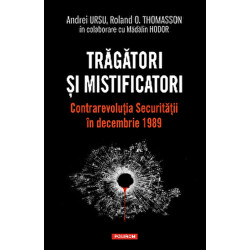 Tragatori si mistificatori. Contrarevolutia Securitatii in decembrie 1989 - Andrei Ursu