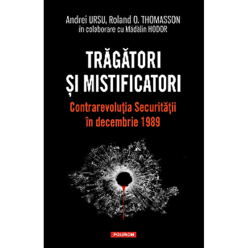 Tragatori si mistificatori. Contrarevolutia Securitatii in decembrie 1989 - Andrei Ursu