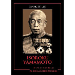 Isoroku Yamamoto. Mari comandanti in Al Doilea Razboi Mondial - Mark Stille