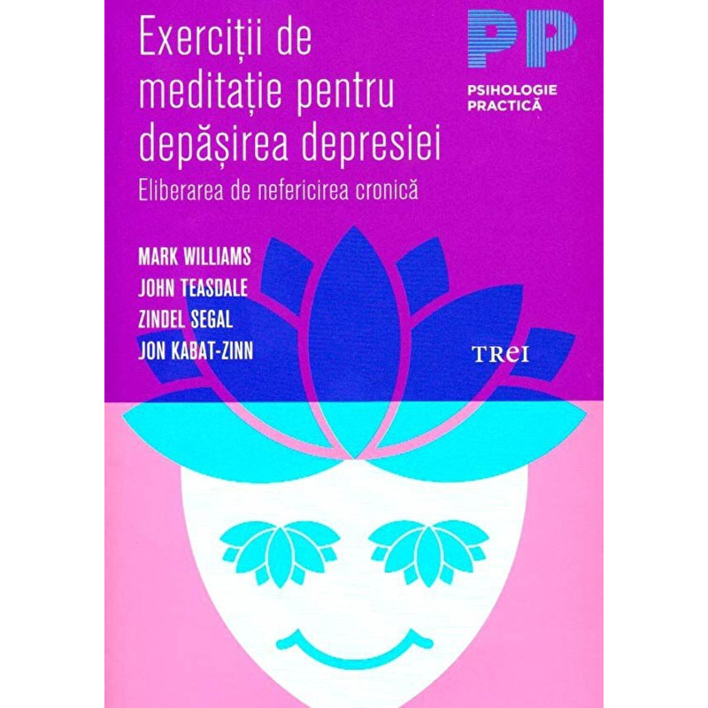 Exercitii de meditatie pentru depasirea depresiei. Eliberarea de nefericire cronica. - Mark Williams, John Teasdale, Zindel Sega