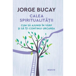 Calea spiritualitatii. Cum sa ajungi in varf si sa iti continui urcarea - Jorge Bucay