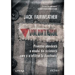 Voluntarul. Povestea adevarata a eroului din rezistenta care s-a infiltrat la Auschwitz - Jack Fairweather