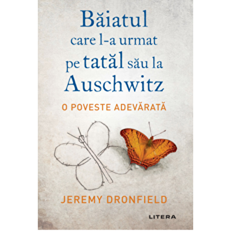 Baiatul care l-a urmat pe tatal sau la Auschwitz. O poveste adevarata. - Jeremy Dronfield