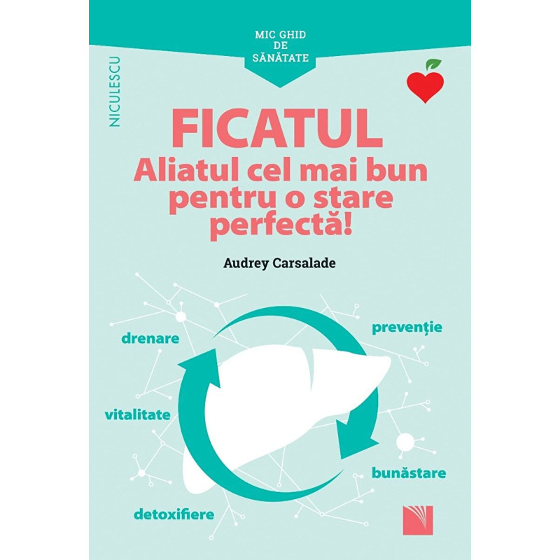 Mic ghid de sanatate - FICATUL. Aliatul cel mai bun pentru o stare perfecta - Audrey Carsalade