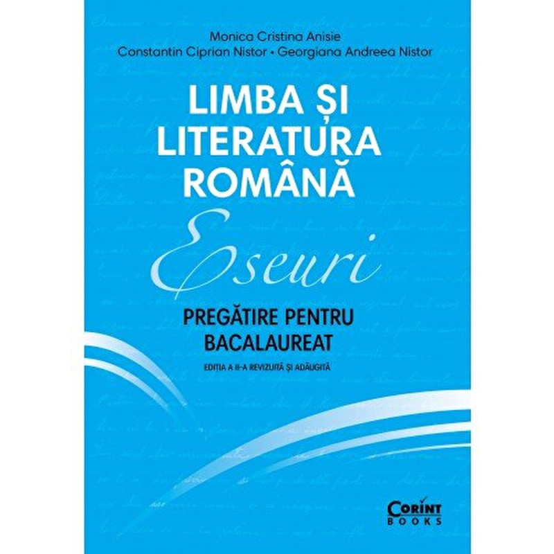 Eseuri. Pregatire pentru bacalaureat. Limba si literatura romana - Monica Cristina Anisie, C-tin Ciprian Nistor, Georgina Andree