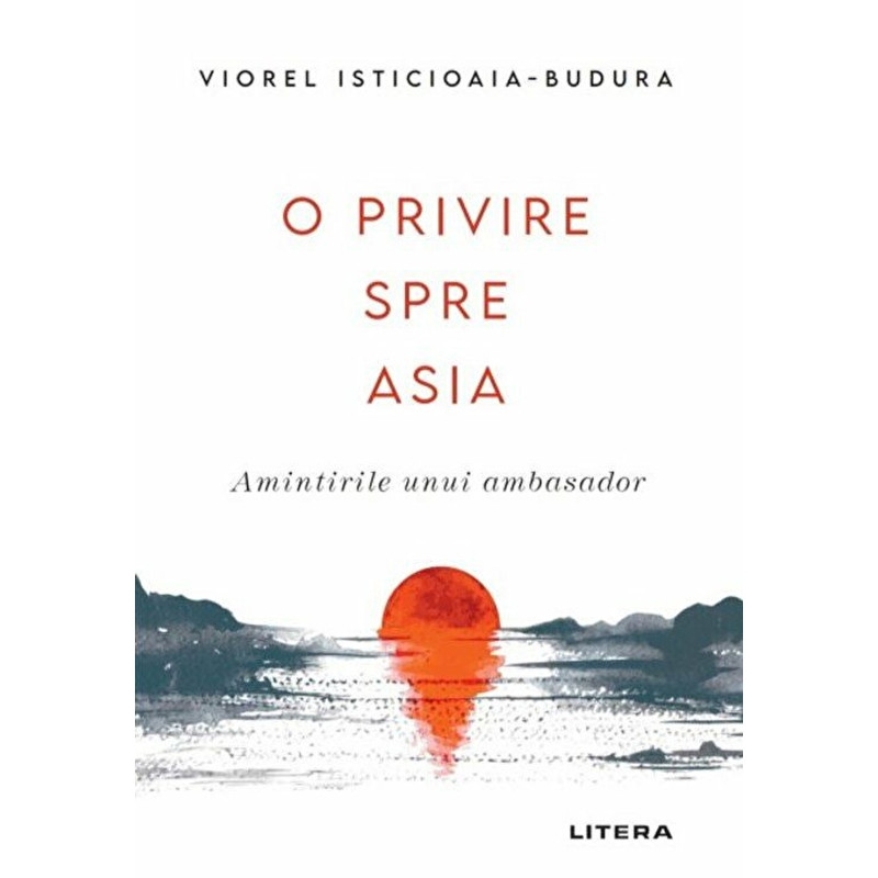 O privire spre Asia. Amintirile unui ambasador - Viorel Isticioaia-Budura