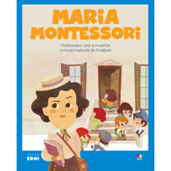 Micii eroi. Maria Montessori. Profesoara care a inventat o noua metoda de invatare. - ***