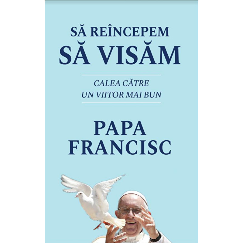 Sa reincepem sa visam. Calea catre un viitor mai bun - Papa Francisc