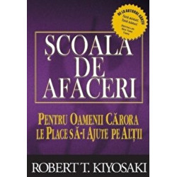 Scoala de afaceri. Pentru oameni carora le place sa-i ajute pe altii - Robert T. Kiyosaki