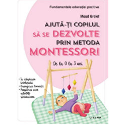 Ajuta-ti copilul sa se dezvolte prin metoda Montessori. De la 0 la 3 ani - Maud Grelet