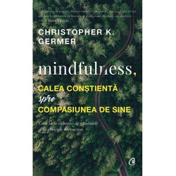 Mindfulness. Calea constienta spre compasiunea de sine - Christopher K. Germer