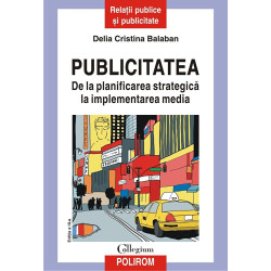 Publicitatea. De la planificarea strategica la implementarea media (editia a III-a revazuta si adaugita) - Delia Cristina Balaba