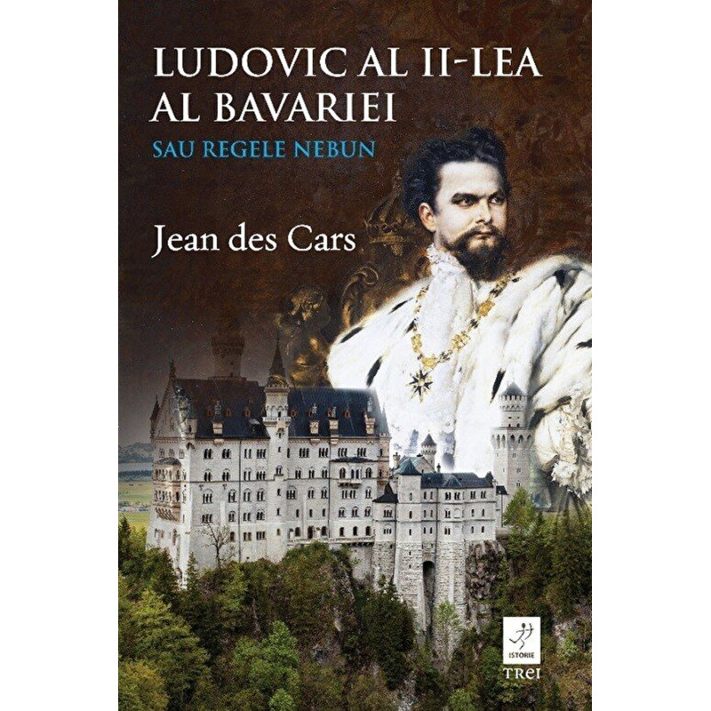 Ludovic al II-lea al Bavariei. Sau Regele Nebun - Jean Des Cars