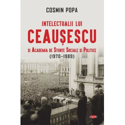 Intelectualii lui Ceausescu si Academia de Stiinte Sociale si Politice (1970-1989). Carte pentru toti. Vol. 313 - Cosmin Popa