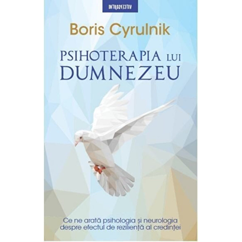 Psihoterapia lui Dumnezeu. Ce ne arata psihologia si neurologia despre efectul de rezilienta al credintei - Boris Cyrulnik