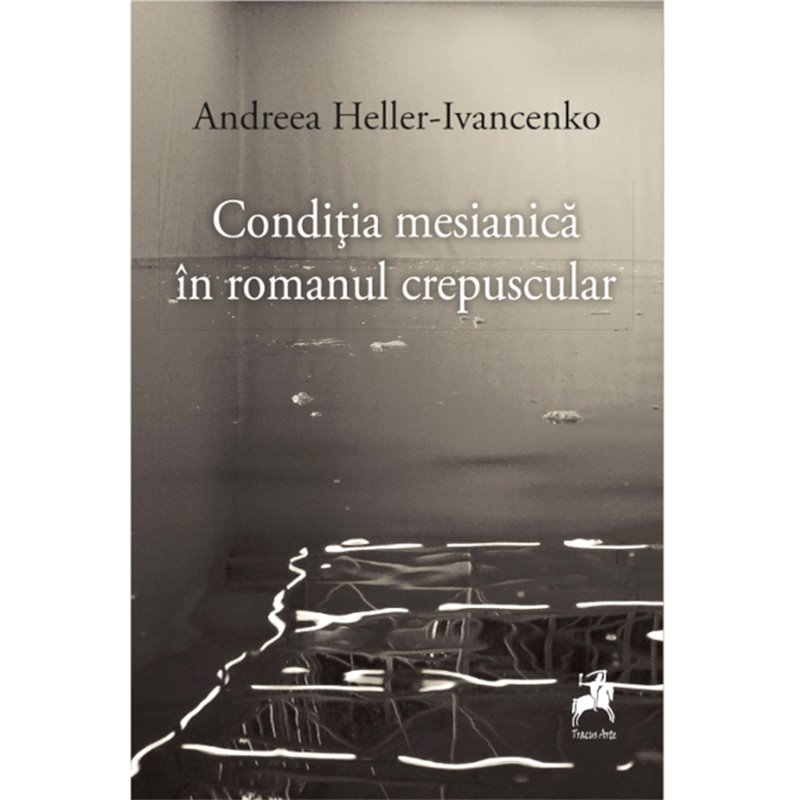Conditia mesianica in romanul crepuscular | Andreea Heller-Ivancenko