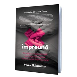 Impreuna: Puterea vindecatoare a relatiilor umane intr-o lume insingurata | Vivek H. Murthy