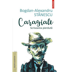 Caragiale. Scrisoarea pierduta - Bogdan-Alexandru Stanescu