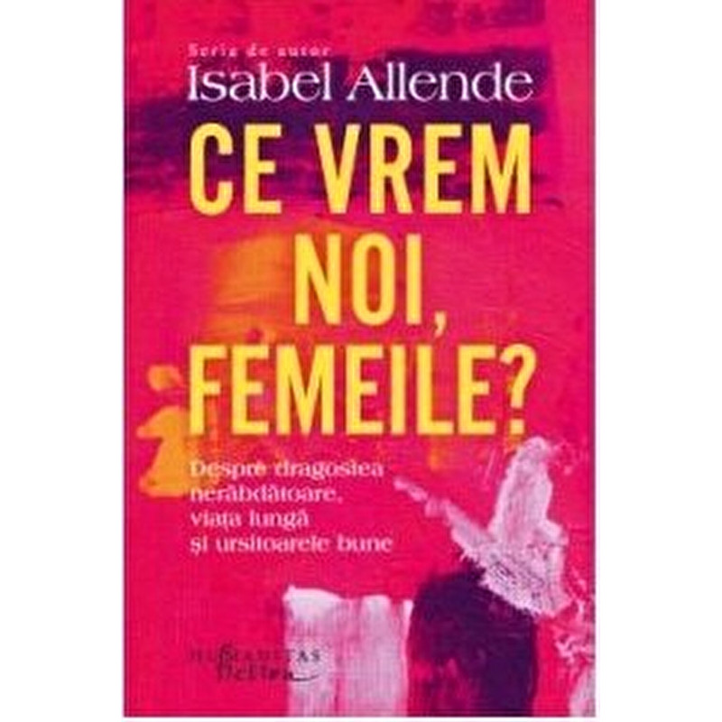 Ce vrem noi, femeile? Despre dragostea nerabdatoare, viata lunga si ursitoarele bune - Isabel Allende