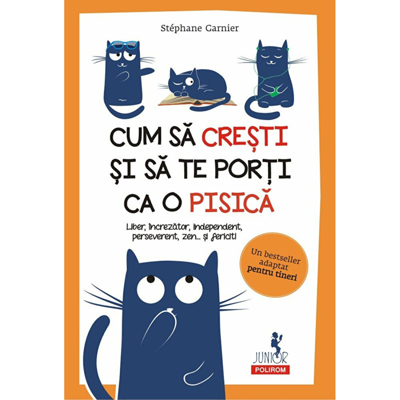 Cum sa cresti si sa te porti ca o pisica. Liber, increzator, independent, perseverent, zen... si fericit! - Stéphane Garnier